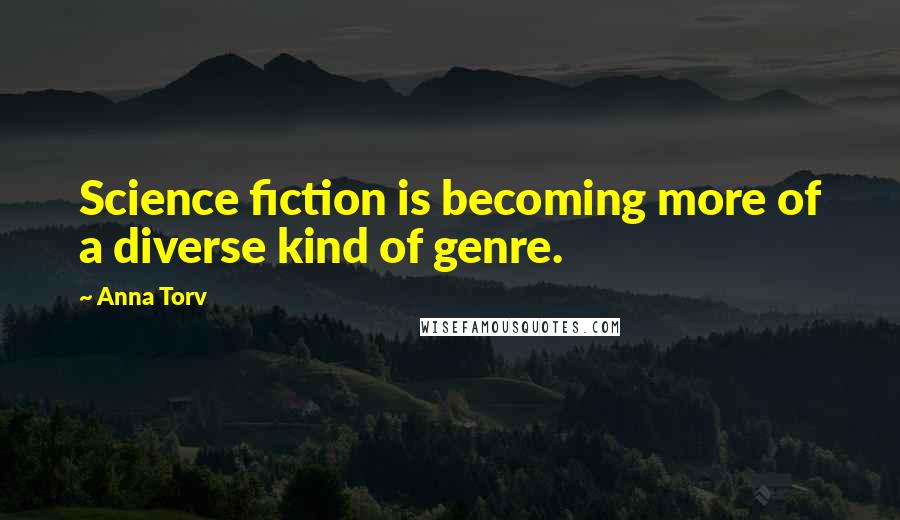 Anna Torv Quotes: Science fiction is becoming more of a diverse kind of genre.