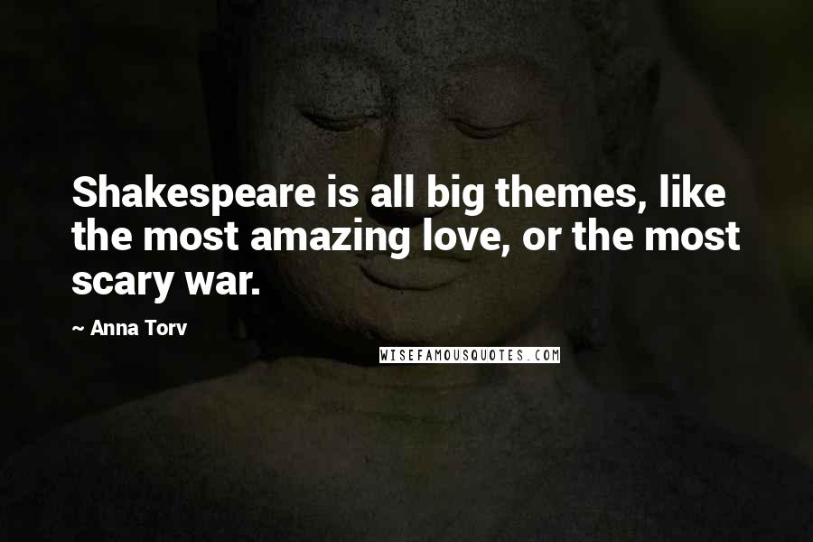 Anna Torv Quotes: Shakespeare is all big themes, like the most amazing love, or the most scary war.