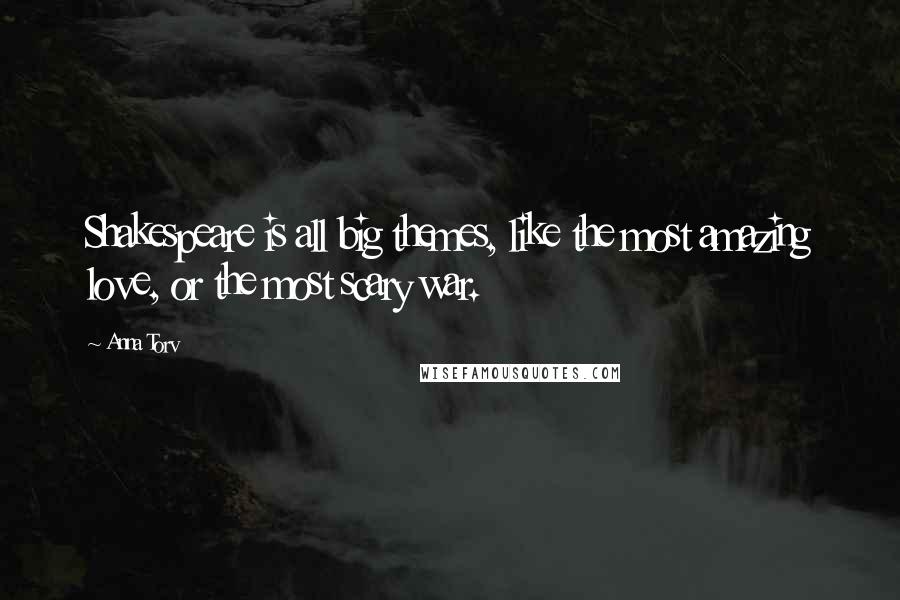 Anna Torv Quotes: Shakespeare is all big themes, like the most amazing love, or the most scary war.