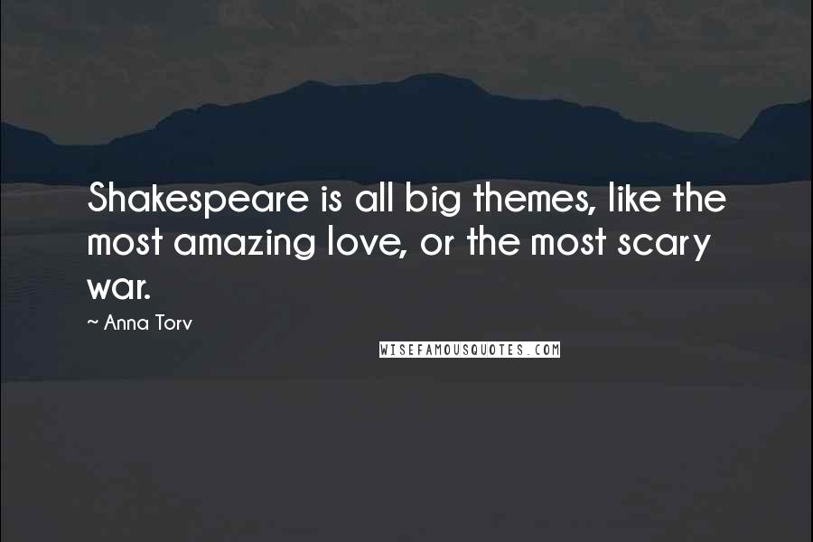 Anna Torv Quotes: Shakespeare is all big themes, like the most amazing love, or the most scary war.