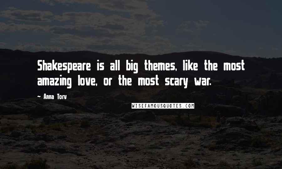 Anna Torv Quotes: Shakespeare is all big themes, like the most amazing love, or the most scary war.