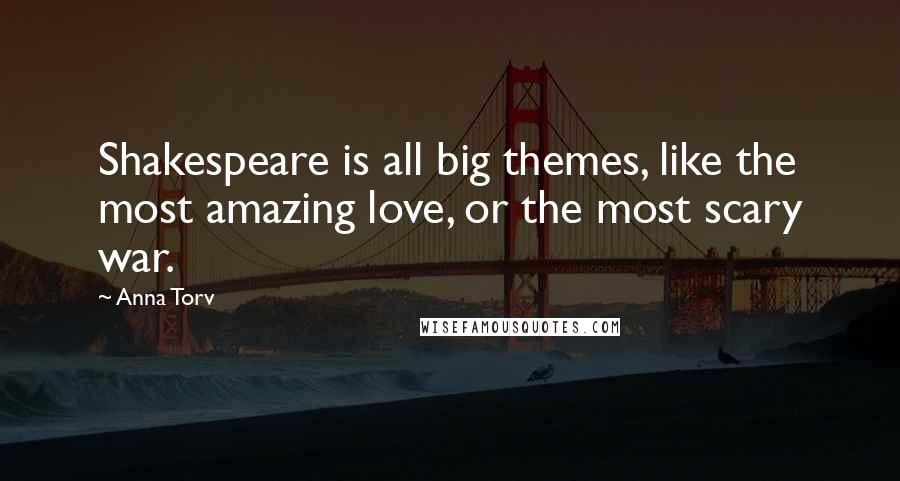 Anna Torv Quotes: Shakespeare is all big themes, like the most amazing love, or the most scary war.