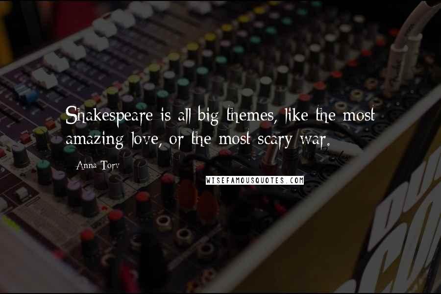 Anna Torv Quotes: Shakespeare is all big themes, like the most amazing love, or the most scary war.