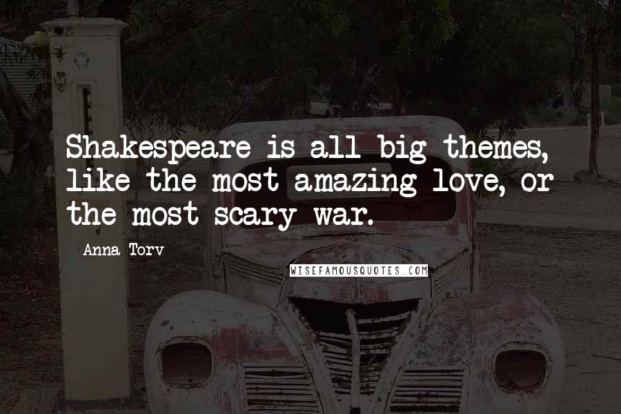 Anna Torv Quotes: Shakespeare is all big themes, like the most amazing love, or the most scary war.