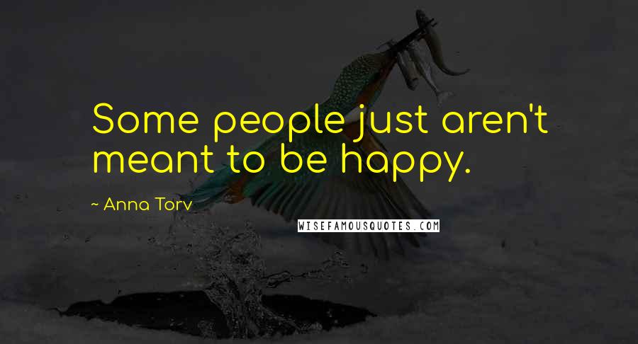 Anna Torv Quotes: Some people just aren't meant to be happy.