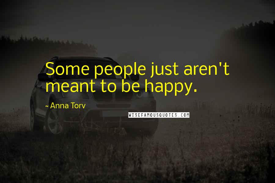 Anna Torv Quotes: Some people just aren't meant to be happy.