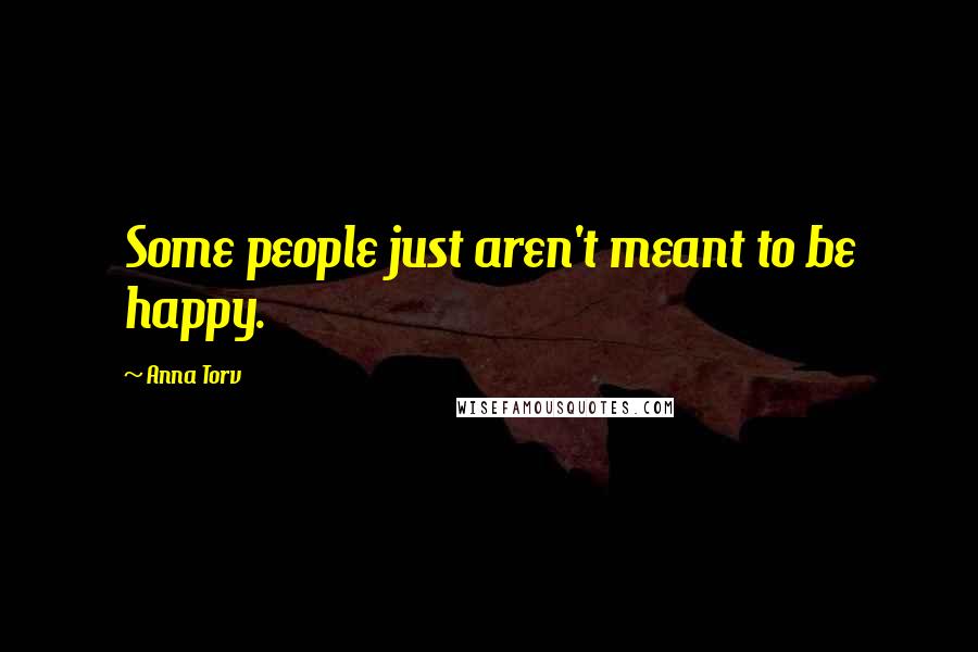 Anna Torv Quotes: Some people just aren't meant to be happy.