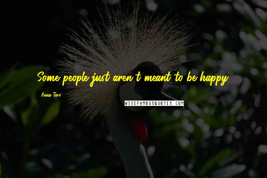 Anna Torv Quotes: Some people just aren't meant to be happy.