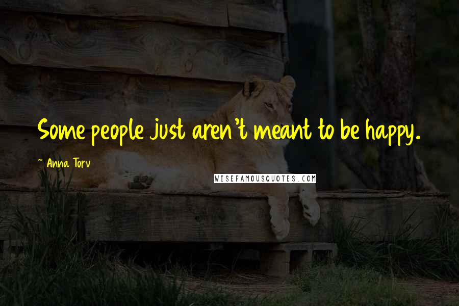 Anna Torv Quotes: Some people just aren't meant to be happy.