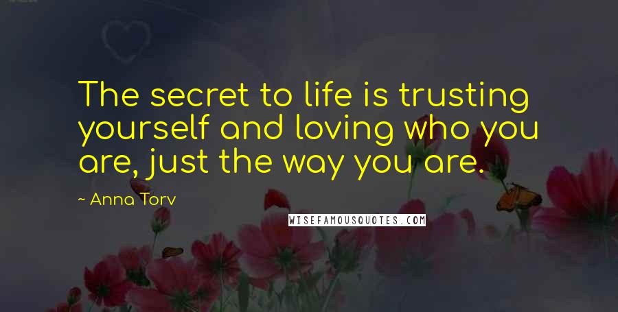Anna Torv Quotes: The secret to life is trusting yourself and loving who you are, just the way you are.
