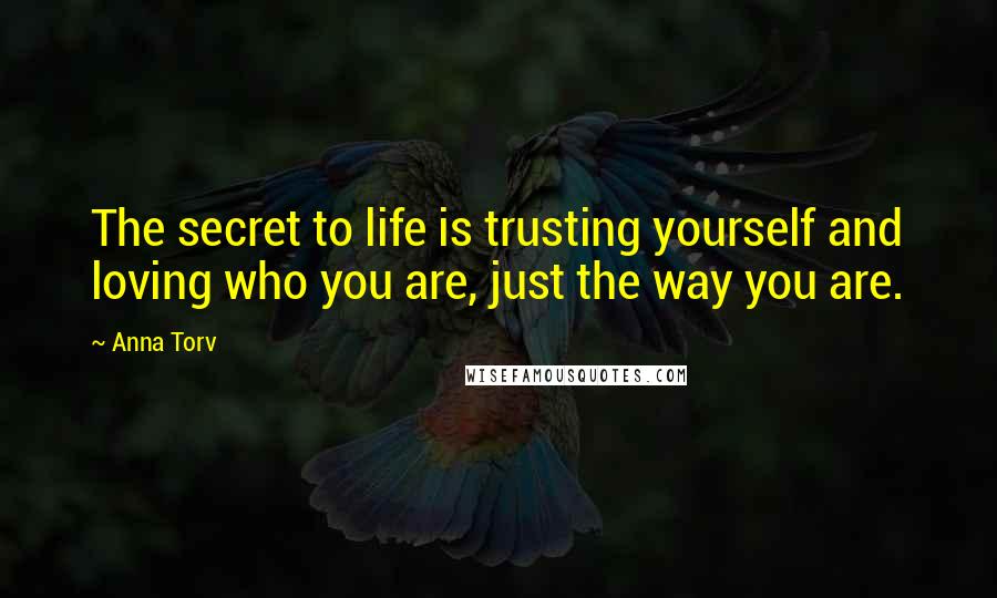 Anna Torv Quotes: The secret to life is trusting yourself and loving who you are, just the way you are.