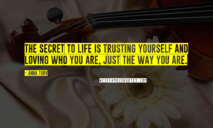 Anna Torv Quotes: The secret to life is trusting yourself and loving who you are, just the way you are.