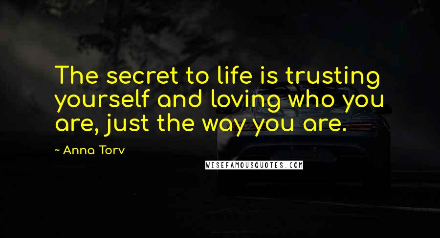 Anna Torv Quotes: The secret to life is trusting yourself and loving who you are, just the way you are.