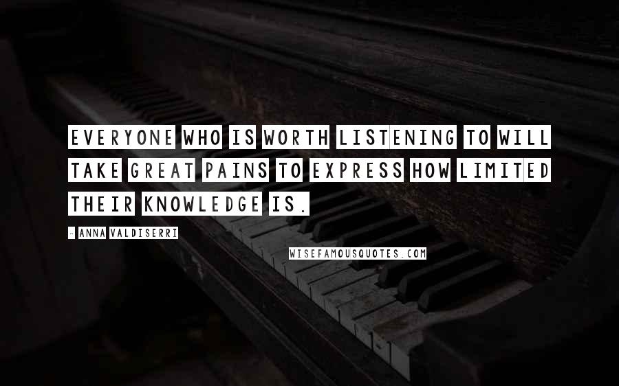 Anna Valdiserri Quotes: Everyone who is worth listening to will take great pains to express how limited their knowledge is.