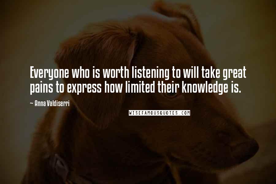 Anna Valdiserri Quotes: Everyone who is worth listening to will take great pains to express how limited their knowledge is.