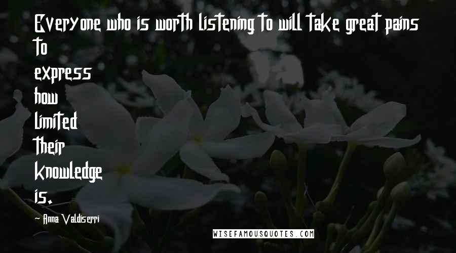 Anna Valdiserri Quotes: Everyone who is worth listening to will take great pains to express how limited their knowledge is.