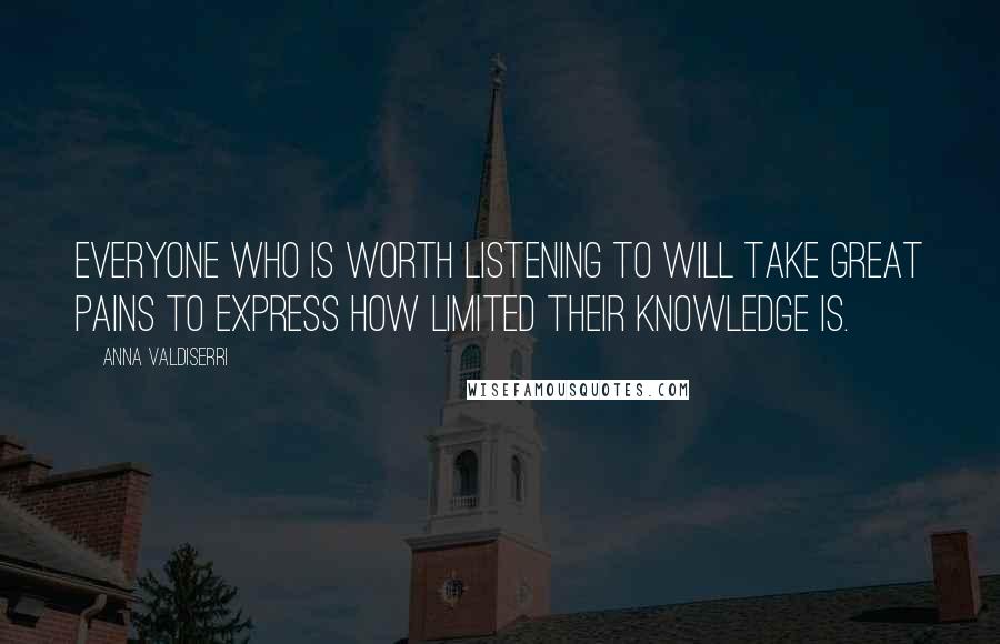 Anna Valdiserri Quotes: Everyone who is worth listening to will take great pains to express how limited their knowledge is.