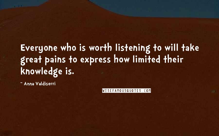 Anna Valdiserri Quotes: Everyone who is worth listening to will take great pains to express how limited their knowledge is.