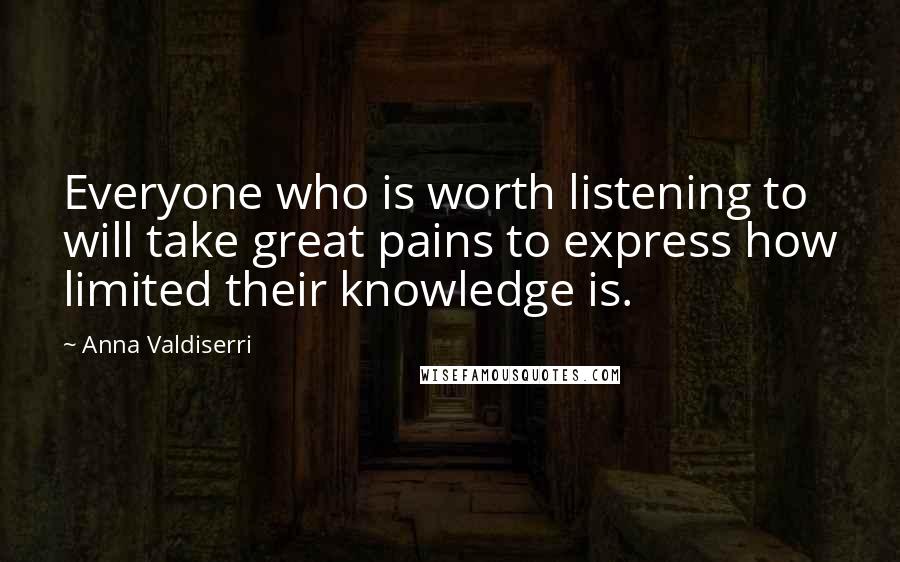 Anna Valdiserri Quotes: Everyone who is worth listening to will take great pains to express how limited their knowledge is.