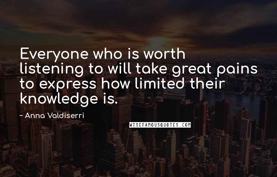 Anna Valdiserri Quotes: Everyone who is worth listening to will take great pains to express how limited their knowledge is.