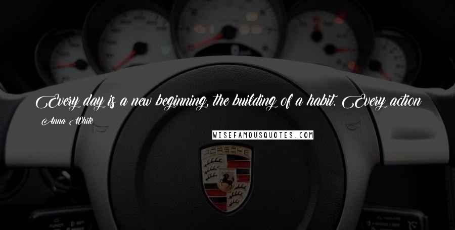 Anna White Quotes: Every day is a new beginning, the building of a habit. Every action is a step in some direction. There is no pause in living.