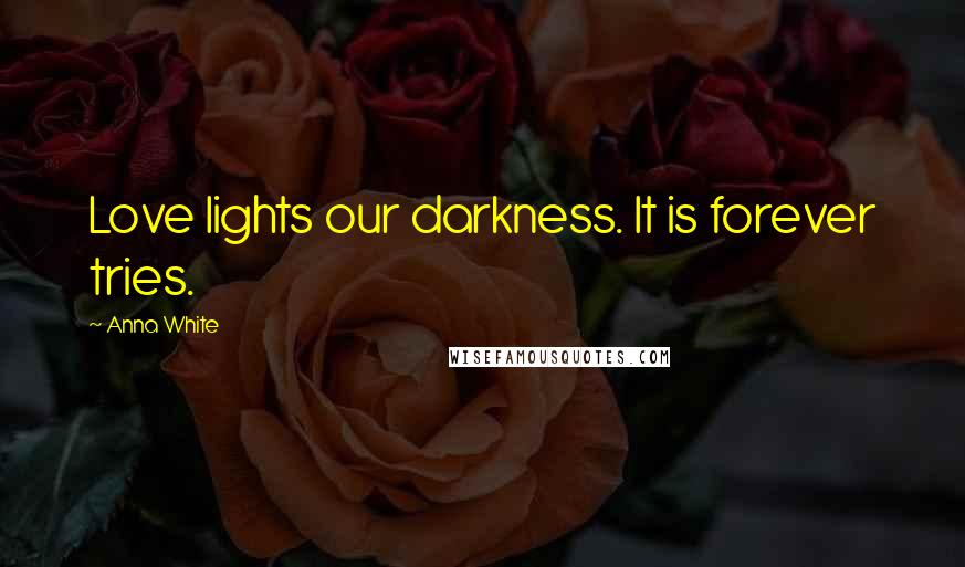 Anna White Quotes: Love lights our darkness. It is forever tries.