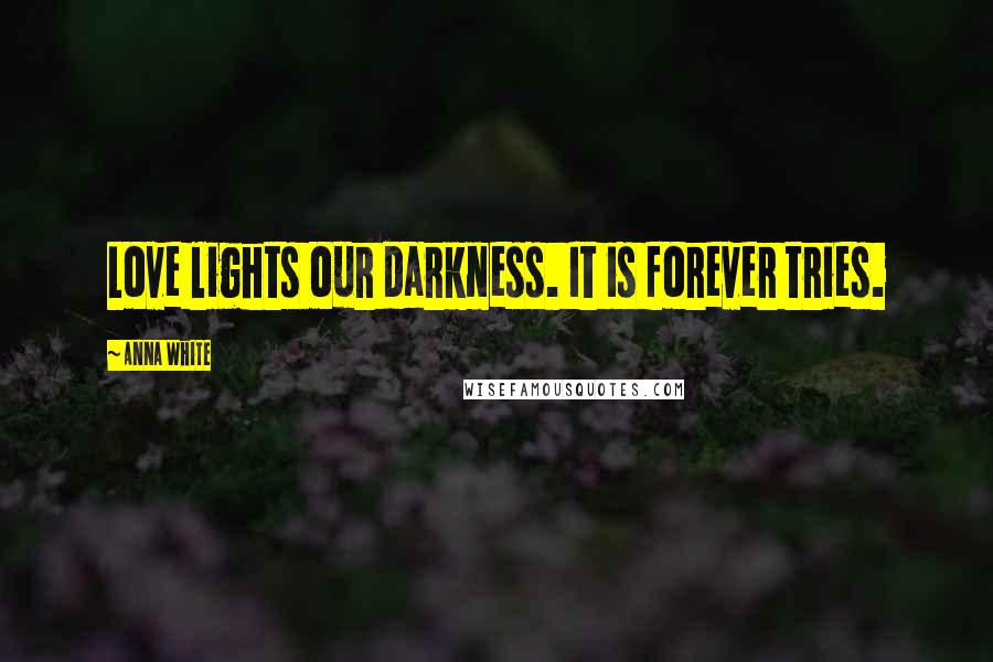 Anna White Quotes: Love lights our darkness. It is forever tries.