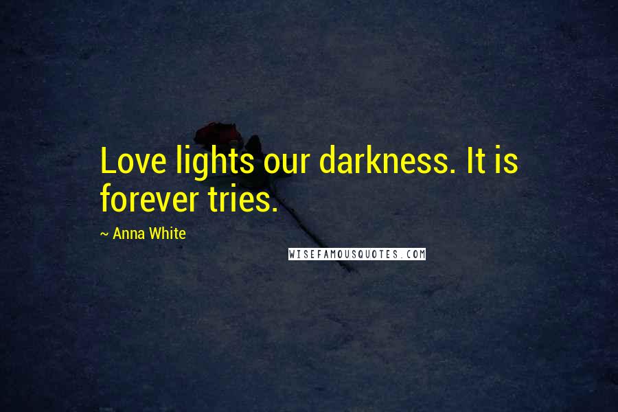 Anna White Quotes: Love lights our darkness. It is forever tries.