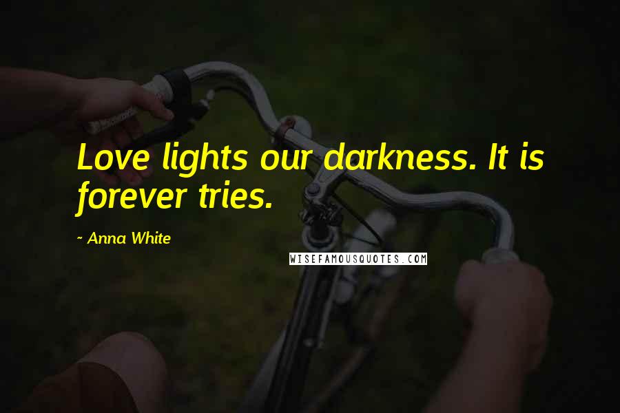 Anna White Quotes: Love lights our darkness. It is forever tries.