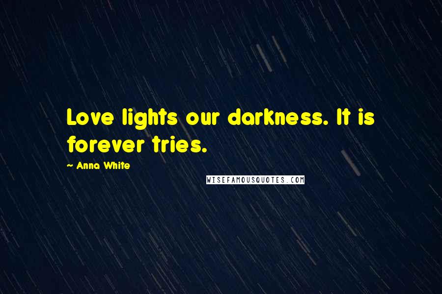 Anna White Quotes: Love lights our darkness. It is forever tries.