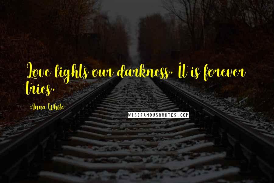 Anna White Quotes: Love lights our darkness. It is forever tries.