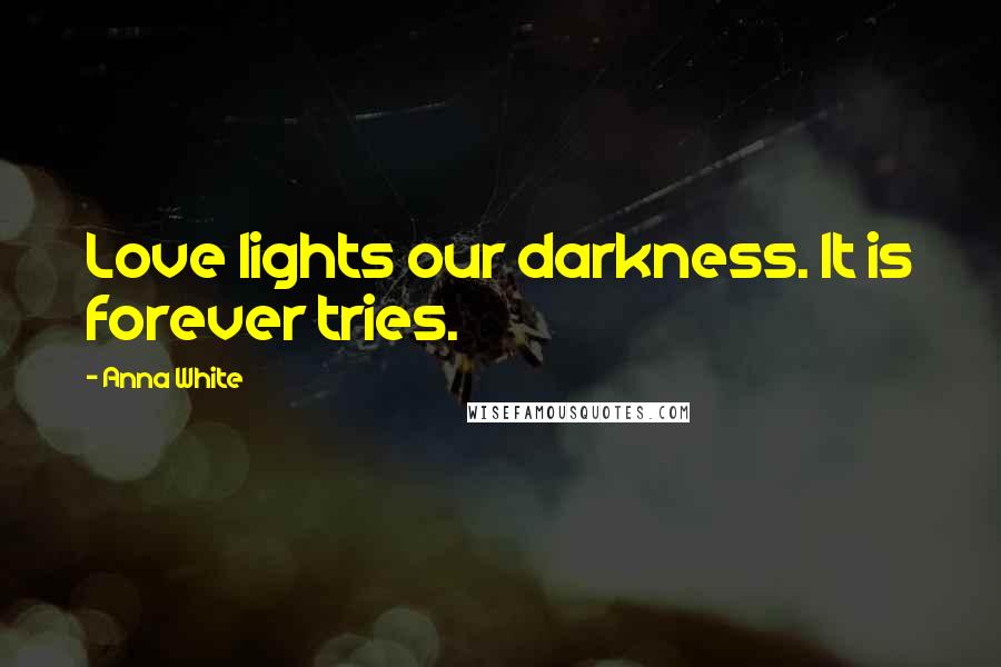 Anna White Quotes: Love lights our darkness. It is forever tries.