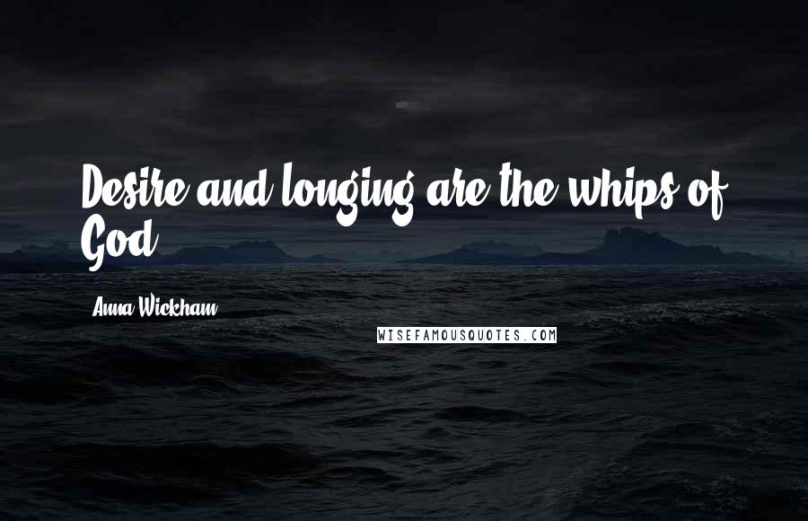 Anna Wickham Quotes: Desire and longing are the whips of God.