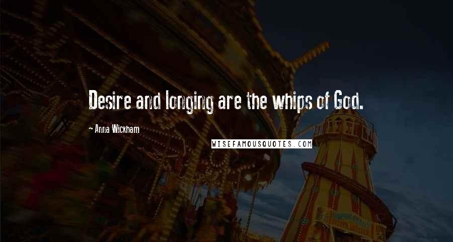 Anna Wickham Quotes: Desire and longing are the whips of God.