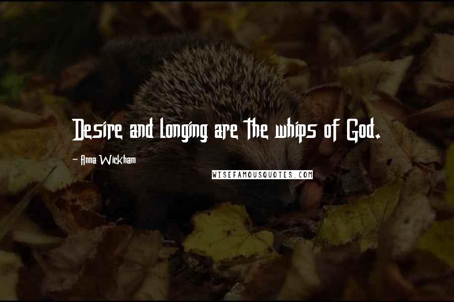 Anna Wickham Quotes: Desire and longing are the whips of God.