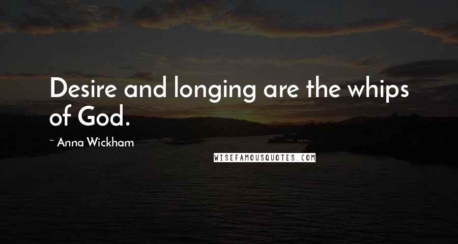 Anna Wickham Quotes: Desire and longing are the whips of God.