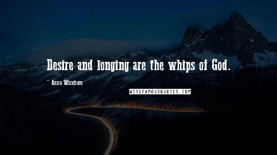 Anna Wickham Quotes: Desire and longing are the whips of God.