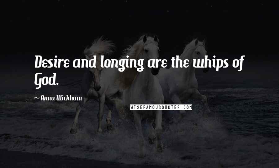 Anna Wickham Quotes: Desire and longing are the whips of God.