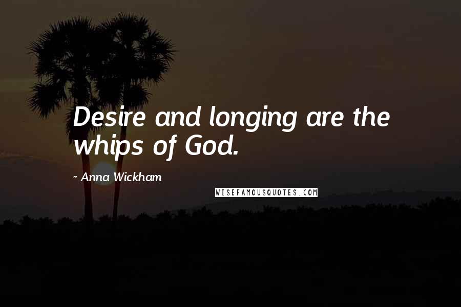 Anna Wickham Quotes: Desire and longing are the whips of God.