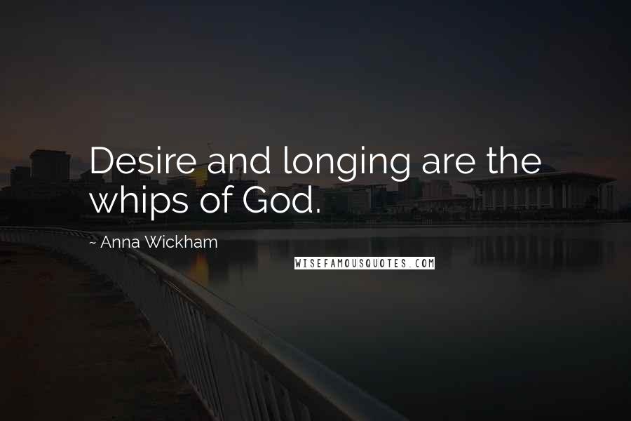 Anna Wickham Quotes: Desire and longing are the whips of God.