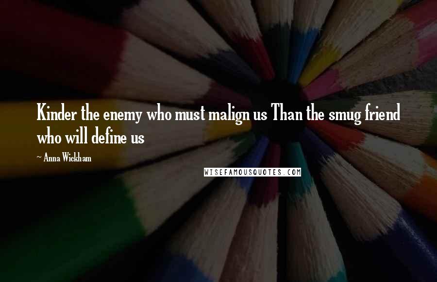 Anna Wickham Quotes: Kinder the enemy who must malign us Than the smug friend who will define us