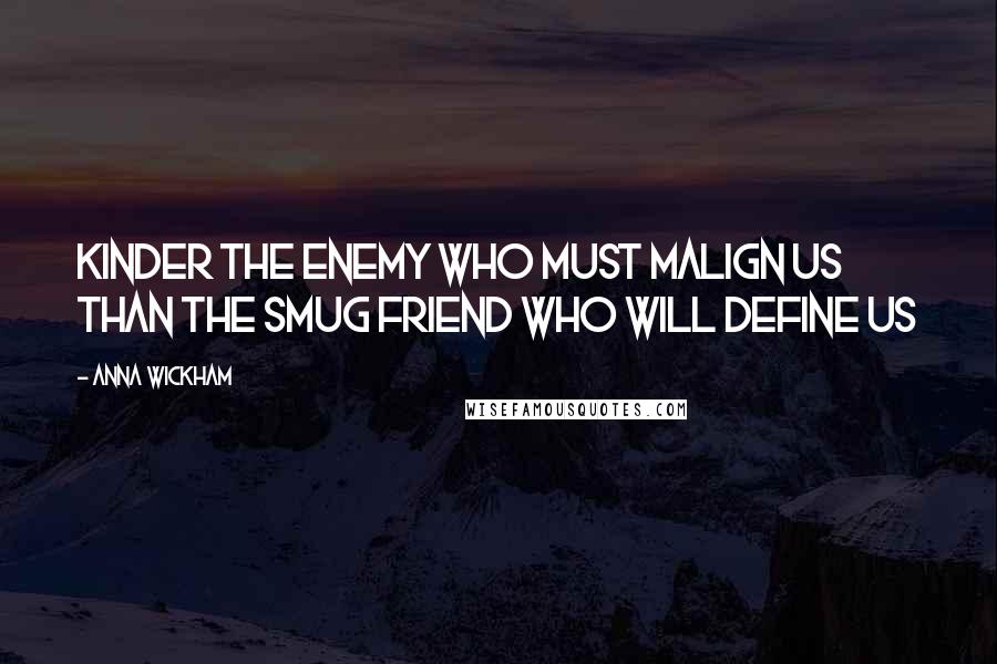 Anna Wickham Quotes: Kinder the enemy who must malign us Than the smug friend who will define us