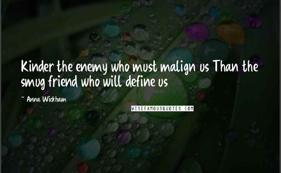Anna Wickham Quotes: Kinder the enemy who must malign us Than the smug friend who will define us