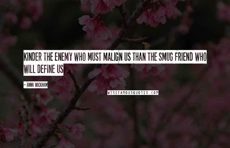 Anna Wickham Quotes: Kinder the enemy who must malign us Than the smug friend who will define us