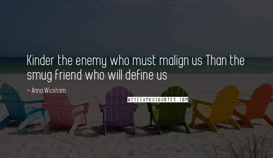 Anna Wickham Quotes: Kinder the enemy who must malign us Than the smug friend who will define us