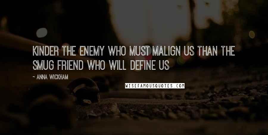 Anna Wickham Quotes: Kinder the enemy who must malign us Than the smug friend who will define us