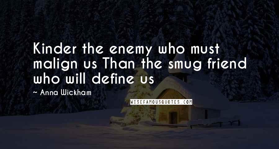 Anna Wickham Quotes: Kinder the enemy who must malign us Than the smug friend who will define us