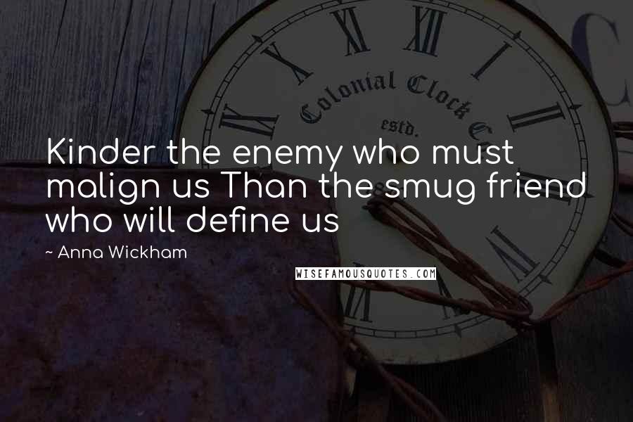 Anna Wickham Quotes: Kinder the enemy who must malign us Than the smug friend who will define us