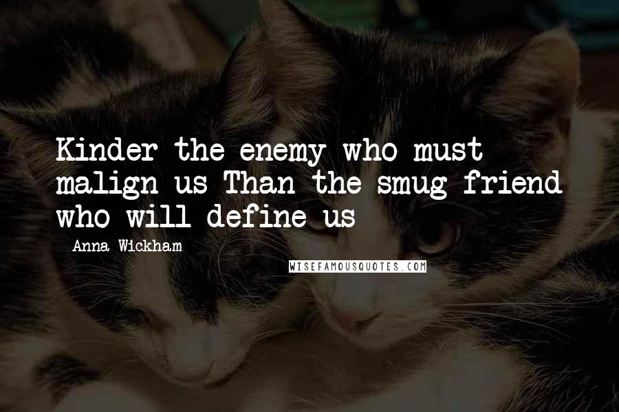 Anna Wickham Quotes: Kinder the enemy who must malign us Than the smug friend who will define us