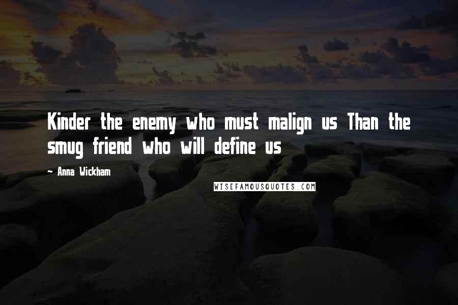 Anna Wickham Quotes: Kinder the enemy who must malign us Than the smug friend who will define us